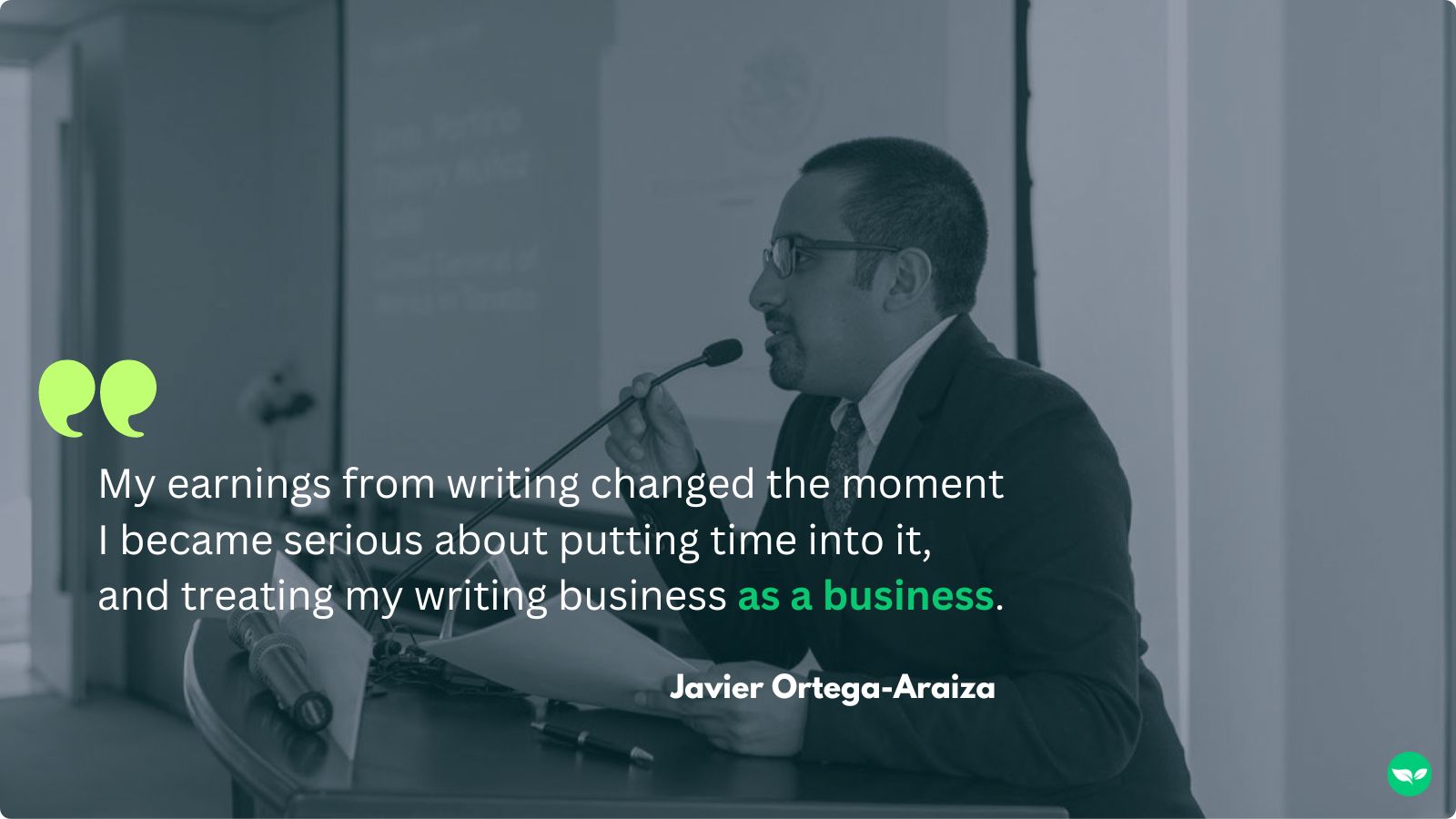 A quote from Javier "My earnings from writing changed the moment I became serious about putting time into it, and treating my writing business as a business"